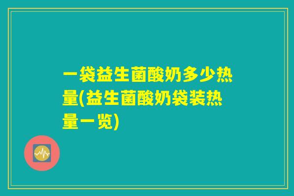一袋益生菌酸奶多少热量(益生菌酸奶袋装热量一览)