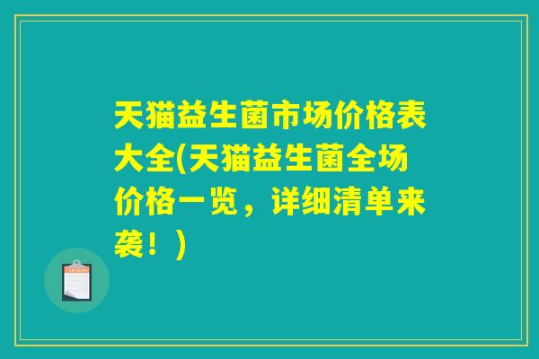 天猫益生菌市场价格表大全(天猫益生菌全场价格一览，详细清单来袭！)