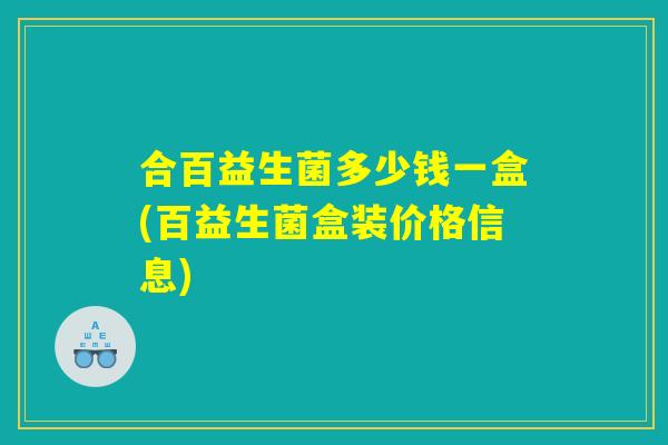 合百益生菌多少钱一盒(百益生菌盒装价格信息)