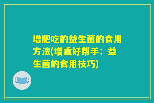 增肥吃的益生菌的食用方法(增重好帮手：益生菌的食用技巧)