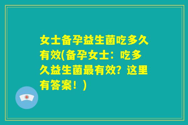 女士备孕益生菌吃多久有效(备孕女士：吃多久益生菌最有效？这里有答案！)