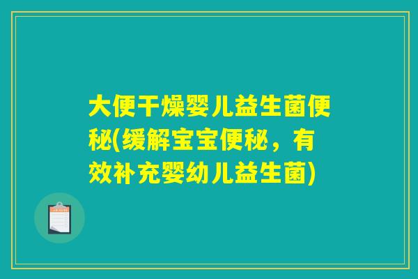 大便干燥婴儿益生菌便秘(缓解宝宝便秘，有效补充婴幼儿益生菌)