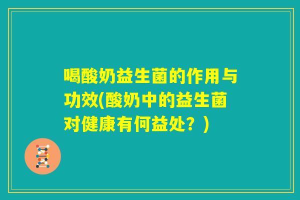 喝酸奶益生菌的作用与功效(酸奶中的益生菌对健康有何益处？)