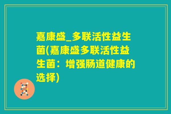 嘉康盛_多联活性益生菌(嘉康盛多联活性益生菌：增强肠道健康的选择)
