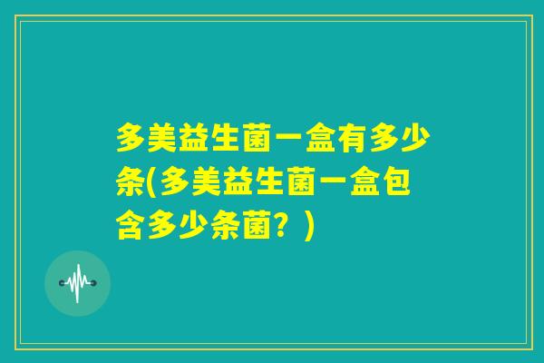 多美益生菌一盒有多少条(多美益生菌一盒包含多少条菌？)