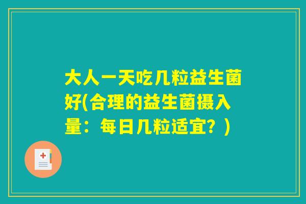 大人一天吃几粒益生菌好(合理的益生菌摄入量：每日几粒适宜？)