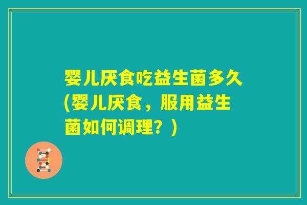 婴儿厌食吃益生菌多久(婴儿厌食，服用益生菌如何调理？)