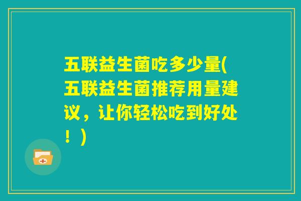 五联益生菌吃多少量(五联益生菌推荐用量建议，让你轻松吃到好处！)