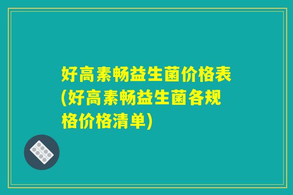好高素畅益生菌价格表(好高素畅益生菌各规格价格清单)
