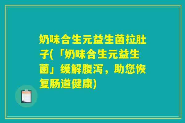 奶味合生元益生菌拉肚子(「奶味合生元益生菌」缓解腹泻，助您恢复肠道健康)