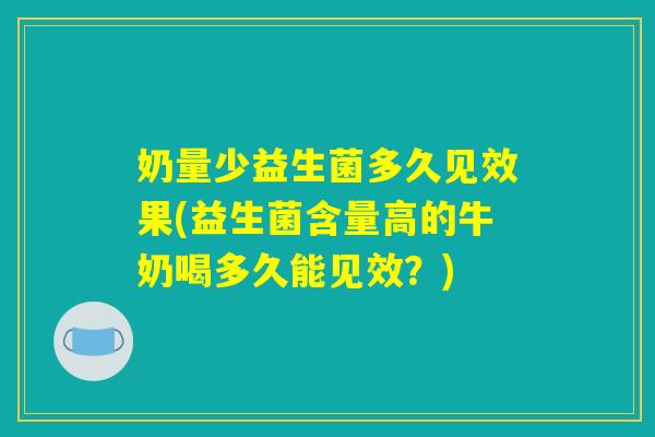 奶量少益生菌多久见效果(益生菌含量高的牛奶喝多久能见效？)