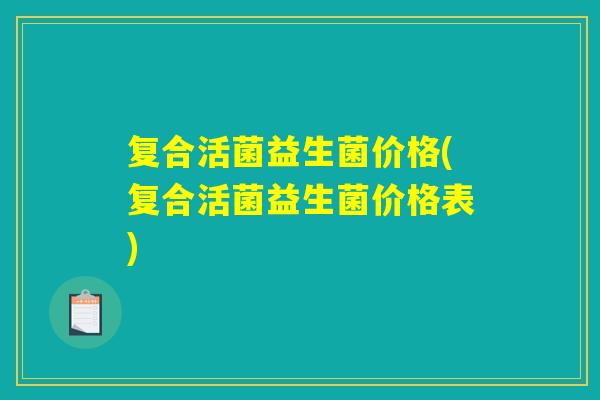 复合活菌益生菌价格(复合活菌益生菌价格表)