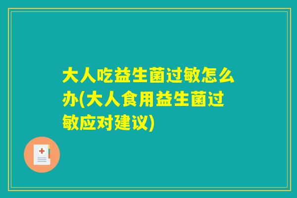 大人吃益生菌过敏怎么办(大人食用益生菌过敏应对建议)