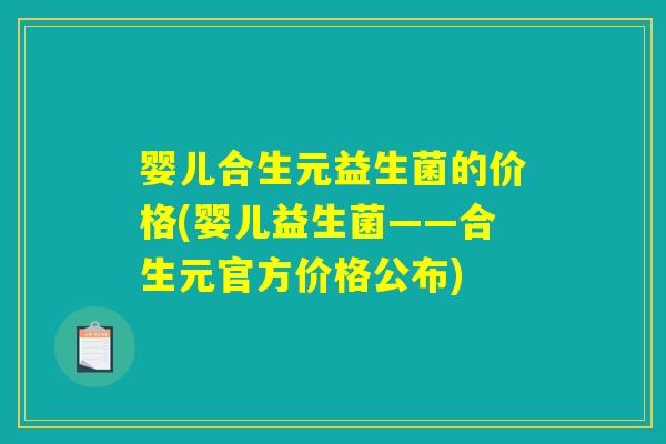 婴儿合生元益生菌的价格(婴儿益生菌——合生元官方价格公布)