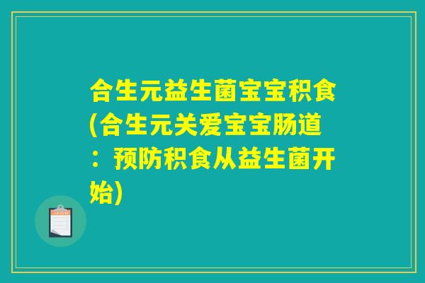 合生元益生菌宝宝积食(合生元关爱宝宝肠道：预防积食从益生菌开始)