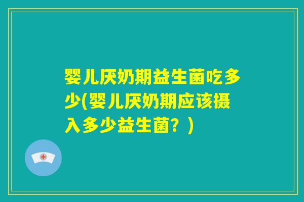 婴儿厌奶期益生菌吃多少(婴儿厌奶期应该摄入多少益生菌？)