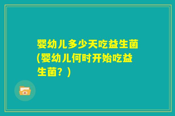 婴幼儿多少天吃益生菌(婴幼儿何时开始吃益生菌？)