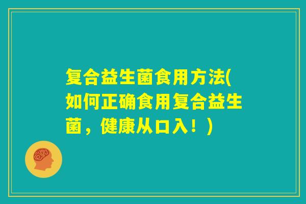 复合益生菌食用方法(如何正确食用复合益生菌，健康从口入！)