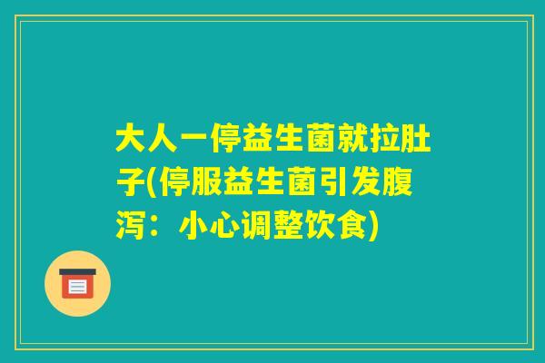 大人一停益生菌就拉肚子(停服益生菌引发腹泻：小心调整饮食)