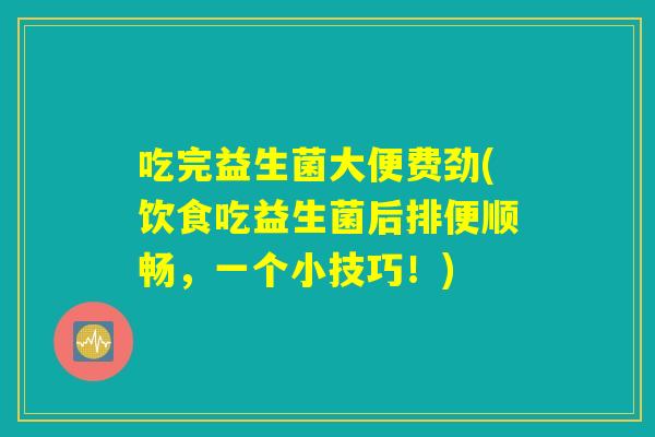 吃完益生菌大便费劲(饮食吃益生菌后排便顺畅，一个小技巧！)