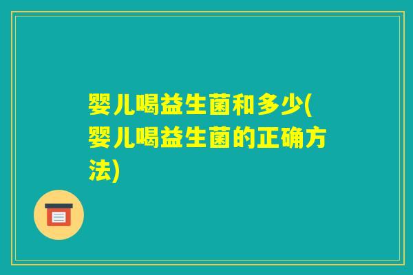 婴儿喝益生菌和多少(婴儿喝益生菌的正确方法)