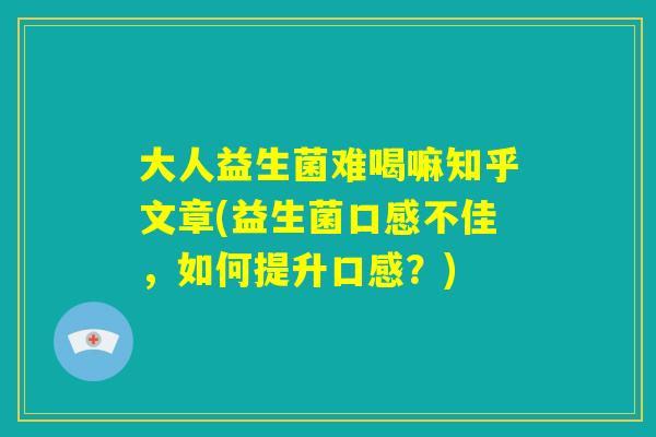 大人益生菌难喝嘛知乎文章(益生菌口感不佳，如何提升口感？)
