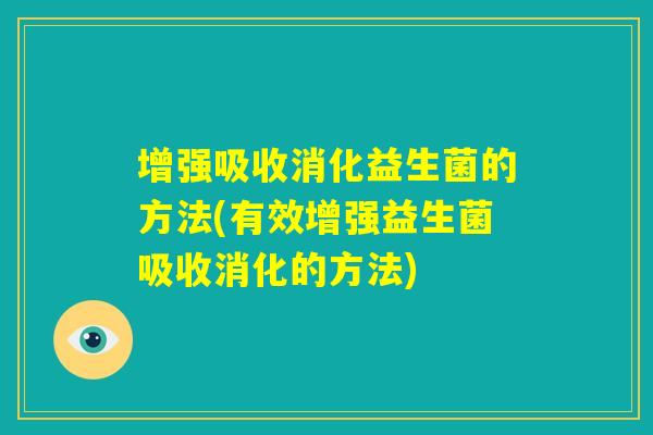 增强吸收消化益生菌的方法(有效增强益生菌吸收消化的方法)