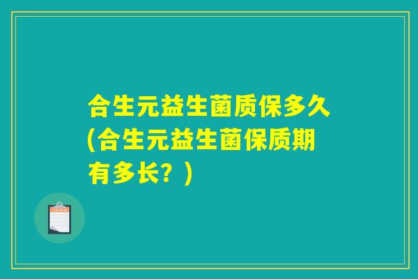 合生元益生菌质保多久(合生元益生菌保质期有多长？)