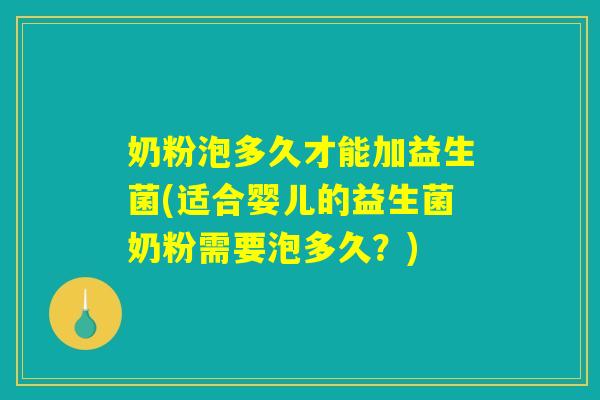 奶粉泡多久才能加益生菌(适合婴儿的益生菌奶粉需要泡多久？)