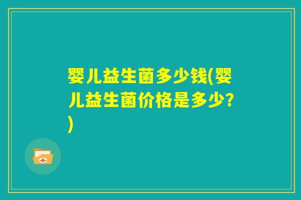 婴儿益生菌多少钱(婴儿益生菌价格是多少？)