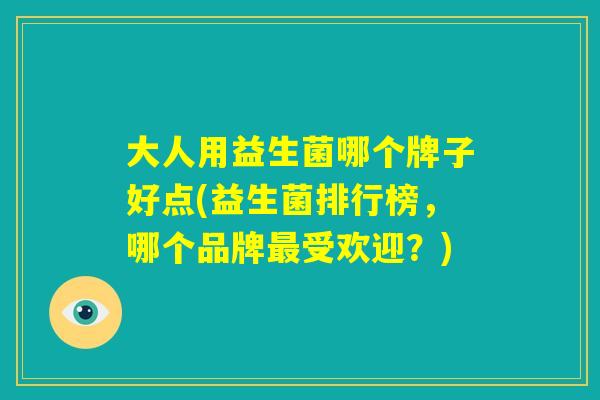 大人用益生菌哪个牌子好点(益生菌排行榜，哪个品牌最受欢迎？)