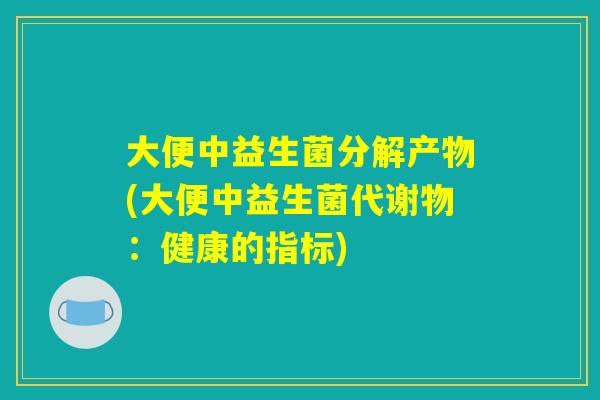 大便中益生菌分解产物(大便中益生菌代谢物：健康的指标)
