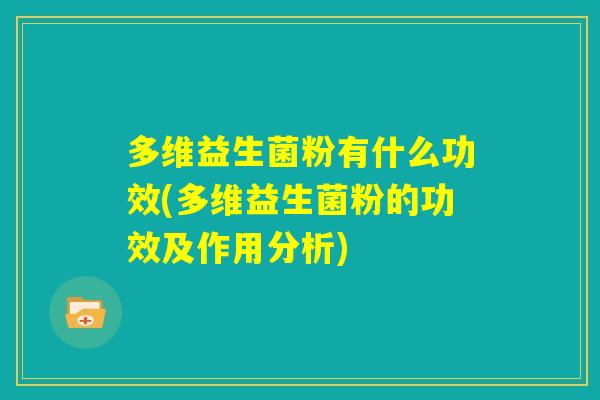 多维益生菌粉有什么功效(多维益生菌粉的功效及作用分析)