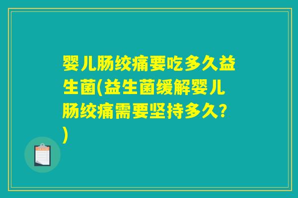 婴儿肠绞痛要吃多久益生菌(益生菌缓解婴儿肠绞痛需要坚持多久？)