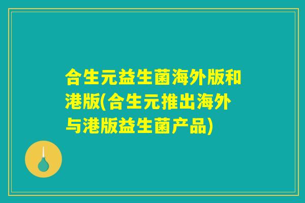 合生元益生菌海外版和港版(合生元推出海外与港版益生菌产品)