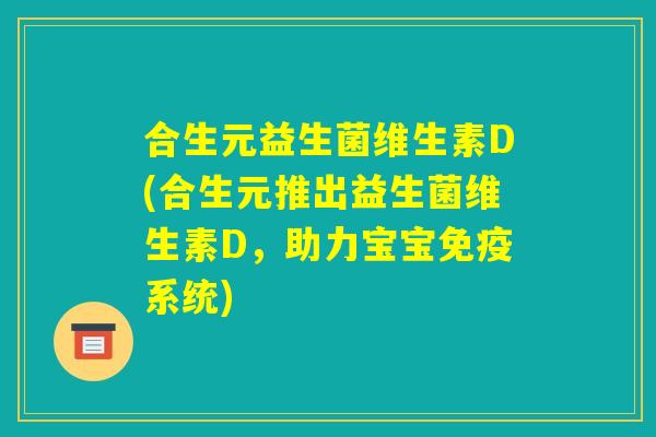 合生元益生菌维生素D(合生元推出益生菌维生素D，助力宝宝免疫系统)