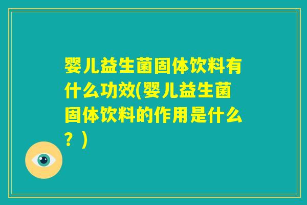婴儿益生菌固体饮料有什么功效(婴儿益生菌固体饮料的作用是什么？)