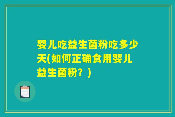 婴儿吃益生菌粉吃多少天(如何正确食用婴儿益生菌粉？)
