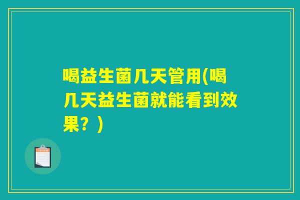 喝益生菌几天管用(喝几天益生菌就能看到效果？)