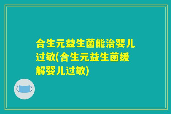 合生元益生菌能治婴儿过敏(合生元益生菌缓解婴儿过敏)