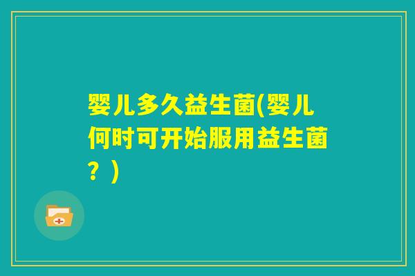 婴儿多久益生菌(婴儿何时可开始服用益生菌？)