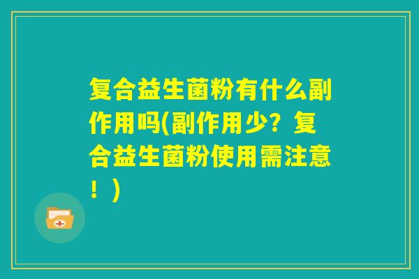 复合益生菌粉有什么副作用吗(副作用少？复合益生菌粉使用需注意！)