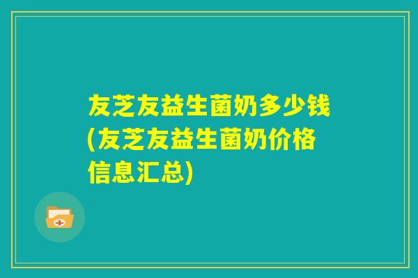 友芝友益生菌奶多少钱(友芝友益生菌奶价格信息汇总)