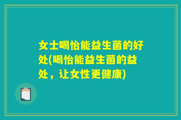 女士喝怡能益生菌的好处(喝怡能益生菌的益处，让女性更健康)