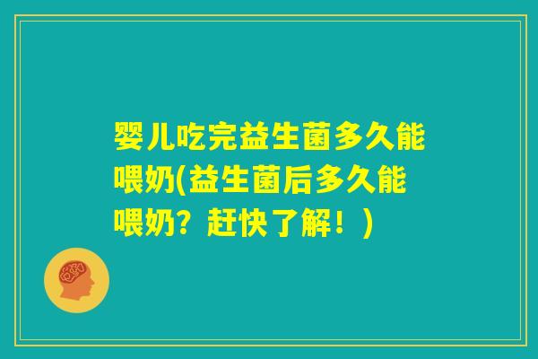 婴儿吃完益生菌多久能喂奶(益生菌后多久能喂奶？赶快了解！)
