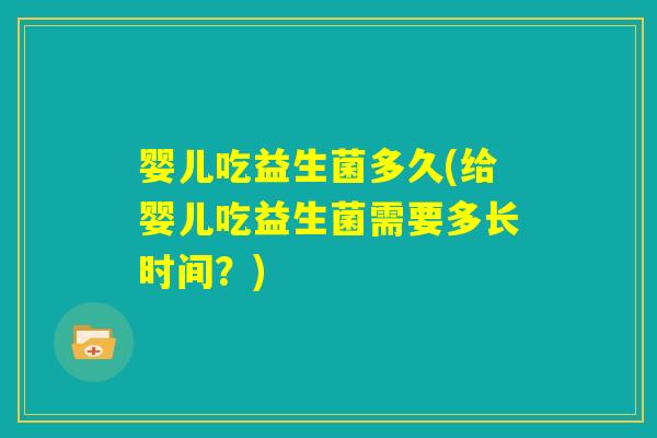 婴儿吃益生菌多久(给婴儿吃益生菌需要多长时间？)