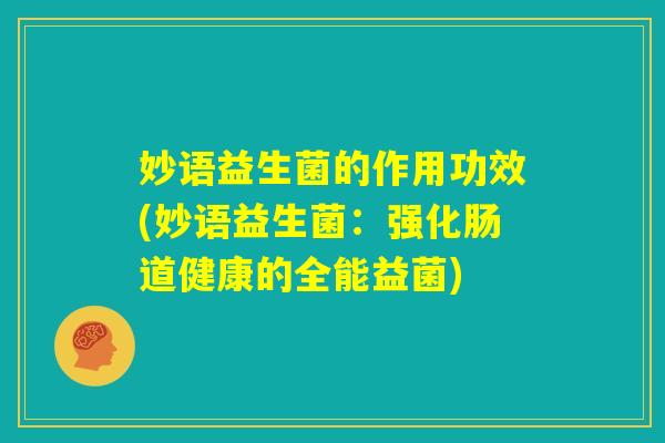 妙语益生菌的作用功效(妙语益生菌：强化肠道健康的全能益菌)