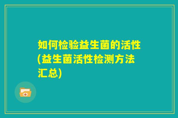如何检验益生菌的活性(益生菌活性检测方法汇总)