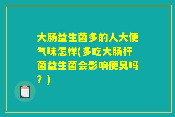 大肠益生菌多的人大便气味怎样(多吃大肠杆菌益生菌会影响便臭吗？)