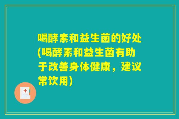 喝酵素和益生菌的好处(喝酵素和益生菌有助于改善身体健康，建议常饮用)